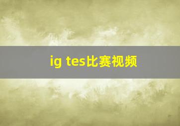 ig tes比赛视频